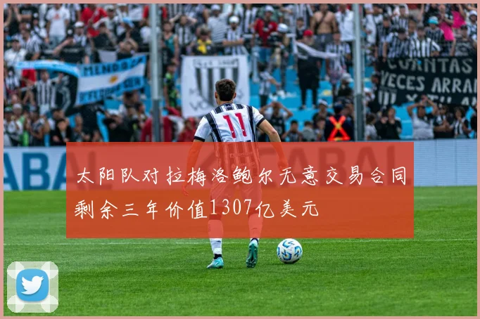 太阳队对拉梅洛鲍尔无意交易合同剩余三年价值1307亿美元