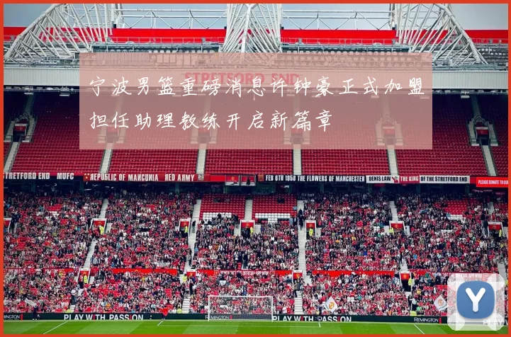 宁波男篮重磅消息许钟豪正式加盟担任助理教练开启新篇章
