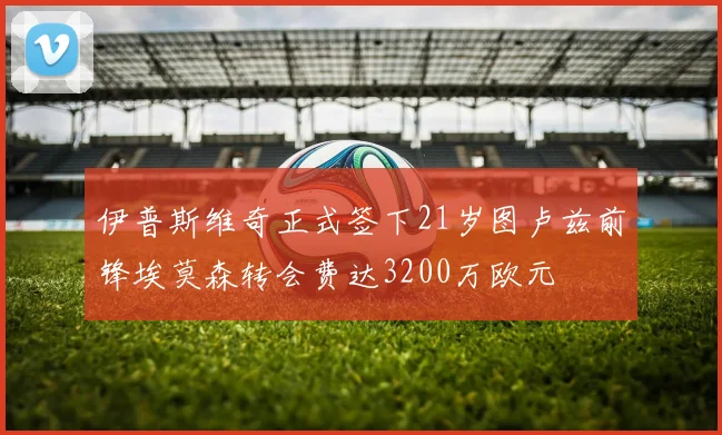伊普斯维奇正式签下21岁图卢兹前锋埃莫森转会费达3200万欧元