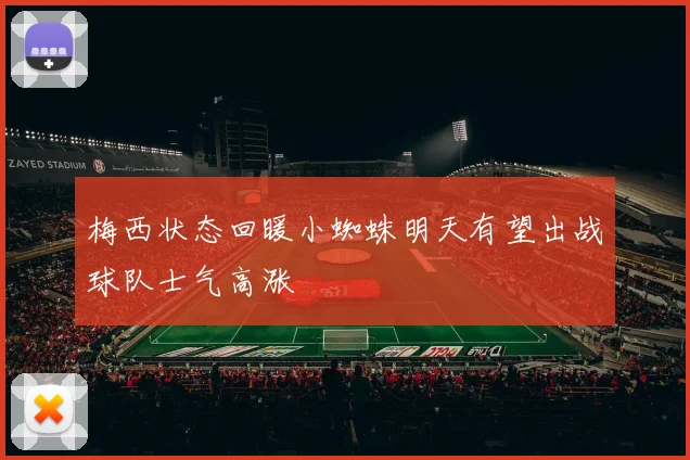 梅西状态回暖小蜘蛛明天有望出战球队士气高涨